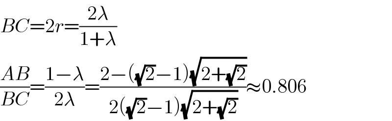 BC=2r=((2λ)/(1+λ))  ((AB)/(BC))=((1−λ)/(2λ))=((2−((√2)−1)(√(2+(√2))))/(2((√2)−1)(√(2+(√2)))))≈0.806  