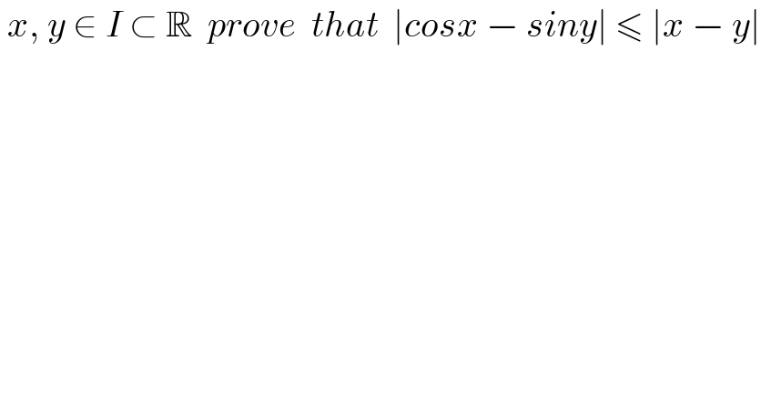  x, y ∈ I ⊂ R  prove  that  ∣cosx − siny∣ ≤ ∣x − y∣  