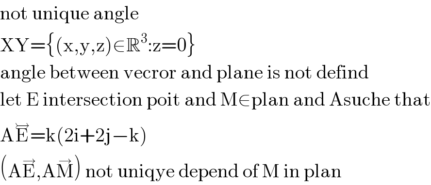 not unique angle  XY={(x,y,z)∈R^3 :z=0}  angle between vecror and plane is not defind   let E intersection poit and M∈plan and Asuche that  AE^↣ =k(2i+2j−k)  (AE^→ ,AM^→ ) not uniqye depend of M in plan  