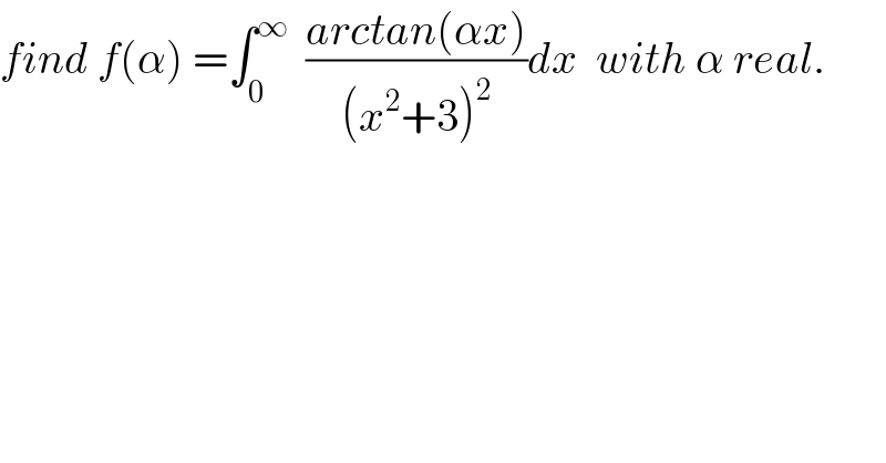 find f(α) =∫_0 ^∞   ((arctan(αx))/((x^2 +3)^2 ))dx  with α real.  