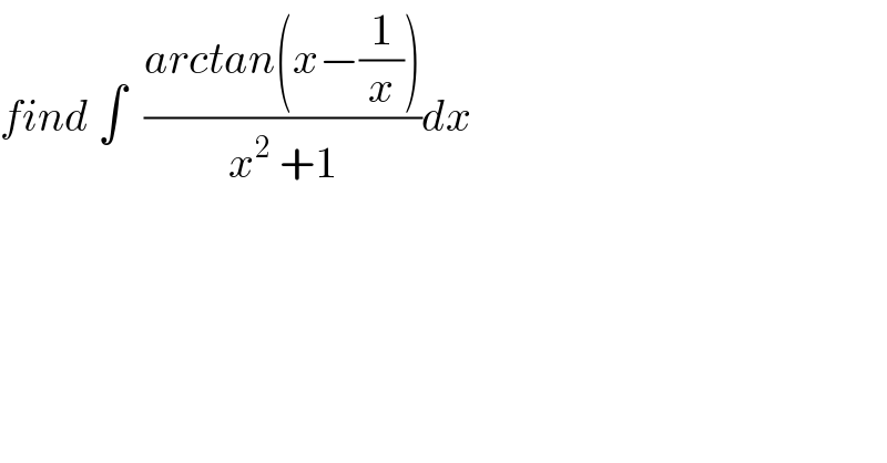 find ∫  ((arctan(x−(1/x)))/(x^2  +1))dx  