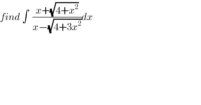 find ∫  ((x+(√(4+x^2 )))/(x−(√(4+3x^2 ))))dx  