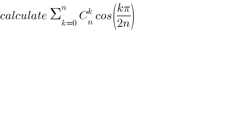 calculate Σ_(k=0) ^n  C_n ^k  cos(((kπ)/(2n)))  