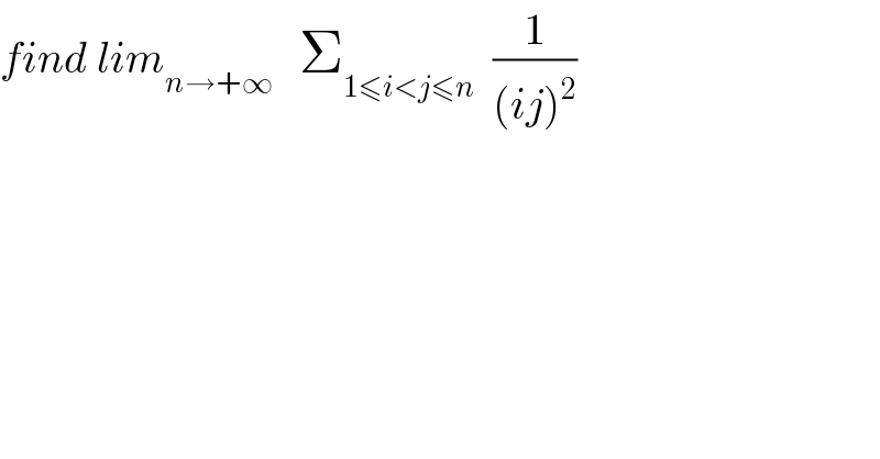 find lim_(n→+∞)    Σ_(1≤i<j≤n)   (1/((ij)^2 ))  