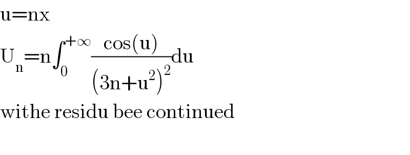 u=nx  U_n =n∫_0 ^(+∞) ((cos(u))/((3n+u^2 )^2 ))du  withe residu bee continued    