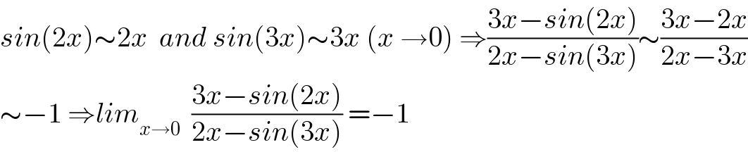 sin(2x)∼2x  and sin(3x)∼3x (x →0) ⇒((3x−sin(2x))/(2x−sin(3x)))∼((3x−2x)/(2x−3x))  ∼−1 ⇒lim_(x→0)   ((3x−sin(2x))/(2x−sin(3x))) =−1  