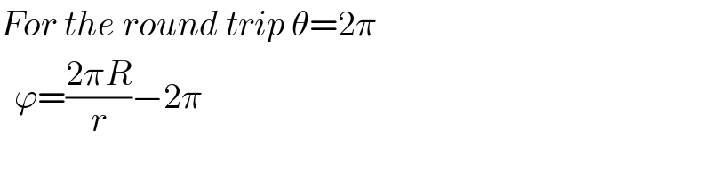 For the round trip θ=2π    ϕ=((2πR)/r)−2π  