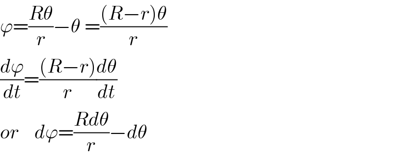 ϕ=((Rθ)/r)−θ =(((R−r)θ)/r)  (dϕ/dt)=(((R−r))/r)(dθ/dt)  or    dϕ=((Rdθ)/r)−dθ  