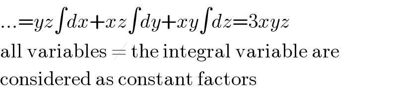 ...=yz∫dx+xz∫dy+xy∫dz=3xyz  all variables ≠ the integral variable are  considered as constant factors  