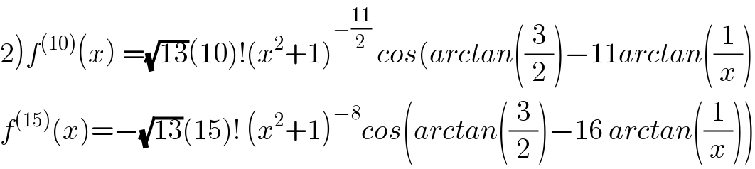 2)f^((10)) (x) =(√(13))(10)!(x^2 +1)^(−((11)/2))  cos(arctan((3/2))−11arctan((1/x))  f^((15)) (x)=−(√(13))(15)! (x^2 +1)^(−8) cos(arctan((3/2))−16 arctan((1/x)))  