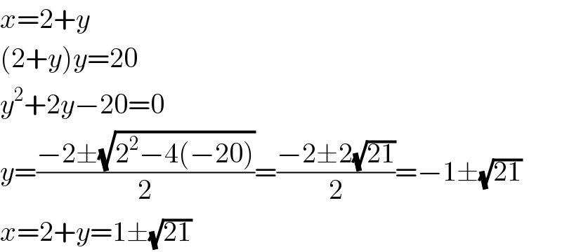 x=2+y  (2+y)y=20  y^2 +2y−20=0  y=((−2±(√(2^2 −4(−20))))/2)=((−2±2(√(21)))/2)=−1±(√(21))  x=2+y=1±(√(21))  