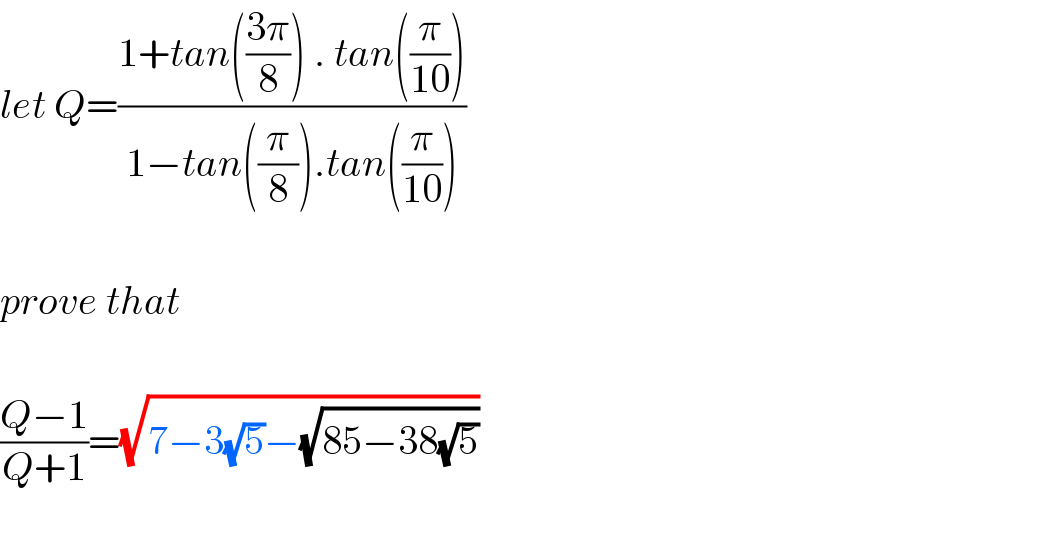 let Q=((1+tan(((3π)/8)) . tan((π/(10))))/(1−tan((π/8)).tan((π/(10)))))    prove that     ((Q−1)/(Q+1))=(√(7−3(√5)−(√(85−38(√5)))))    