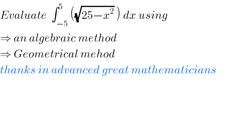 Evaluate  ∫_(−5) ^5 ((√(25−x^2 )) ) dx using  ⇒ an algebraic method  ⇒ Geometrical mehod   thanks in advanced great mathematicians  
