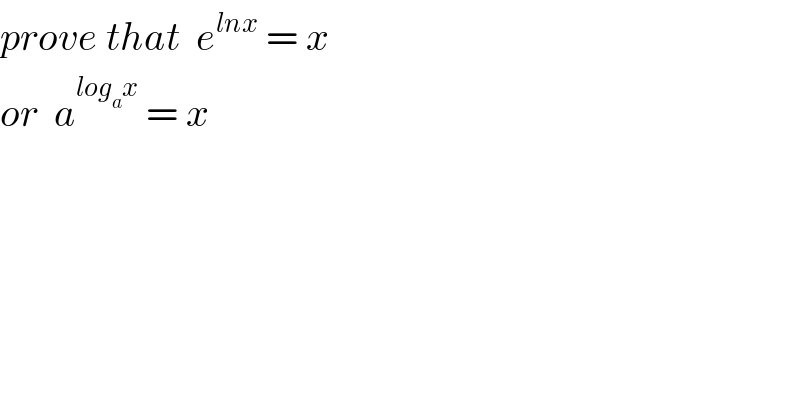 prove that  e^(lnx)  = x  or  a^(log_a x)  = x  