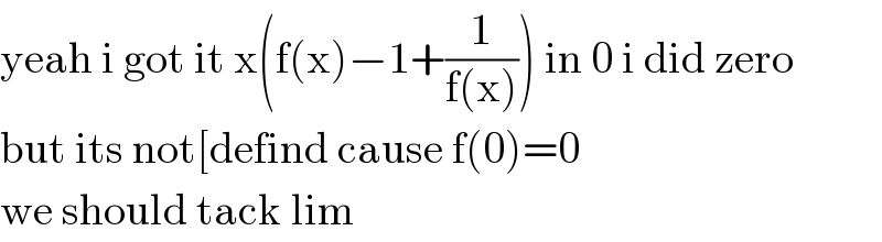 yeah i got it x(f(x)−1+(1/(f(x)))) in 0 i did zero  but its not[defind cause f(0)=0  we should tack lim  