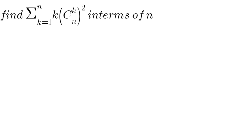 find Σ_(k=1) ^n k(C_n ^k )^2  interms of n  