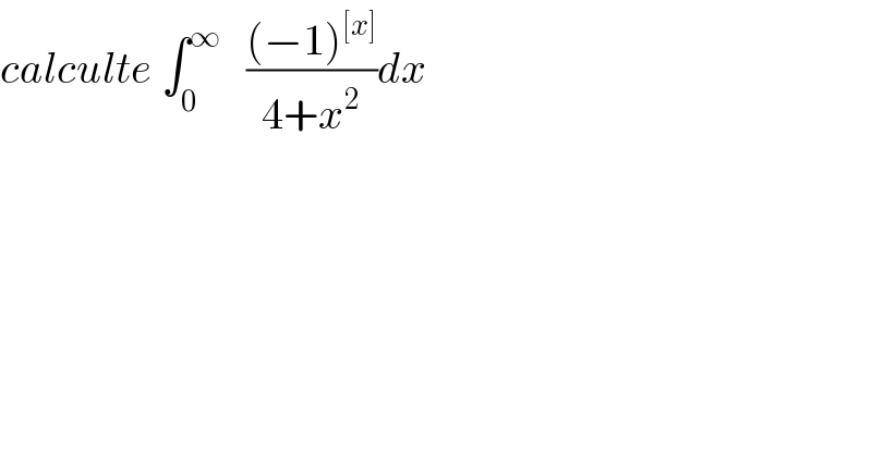 calculte ∫_0 ^∞    (((−1)^([x]) )/(4+x^2 ))dx  
