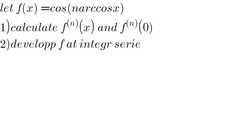 let f(x) =cos(narccosx)  1)calculate f^((n)) (x) and f^((n)) (0)  2)developp f at integr serie  