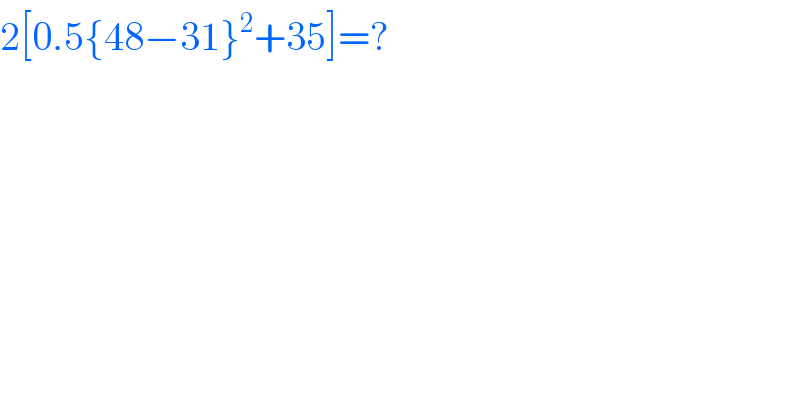2[0.5{48−31}^2 +35]=?  