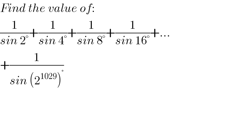 Find the value of:  (1/(sin 2°))+(1/(sin 4°))+(1/(sin 8°))+(1/(sin 16°))+...  +(1/(sin (2^(1029) )^° ))  