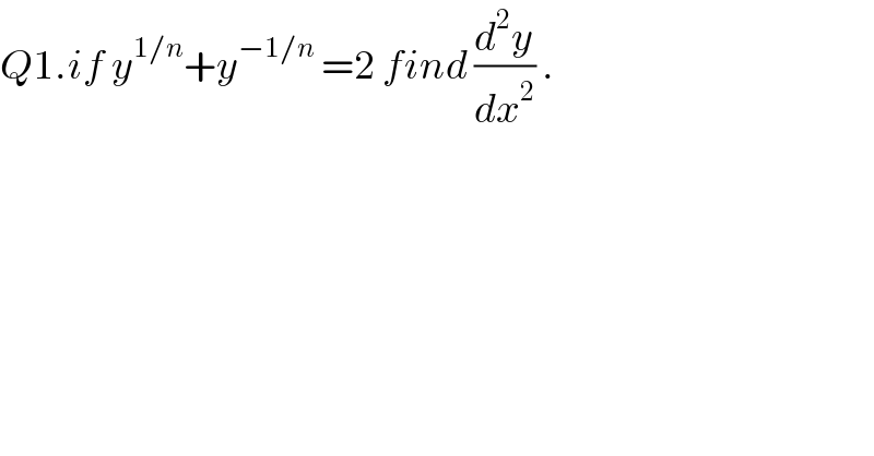 Q1.if y^(1/n) +y^(−1/n)  =2 find (d^2 y/dx^2 ) .      
