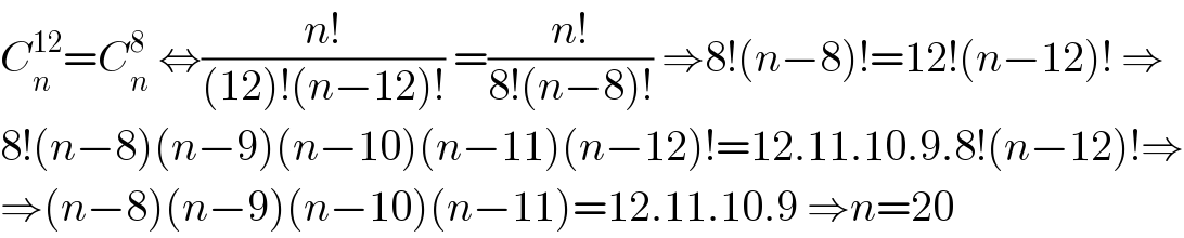 C_n ^(12) =C_n ^8  ⇔((n!)/((12)!(n−12)!)) =((n!)/(8!(n−8)!)) ⇒8!(n−8)!=12!(n−12)! ⇒  8!(n−8)(n−9)(n−10)(n−11)(n−12)!=12.11.10.9.8!(n−12)!⇒  ⇒(n−8)(n−9)(n−10)(n−11)=12.11.10.9 ⇒n=20  