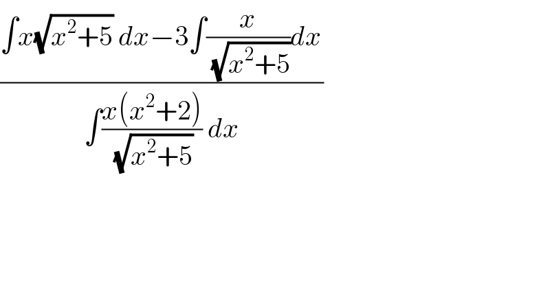 ((∫x(√(x^2 +5)) dx−3∫(x/(√(x^2 +5)))dx)/(∫((x(x^2 +2))/(√(x^2 +5))) dx))  