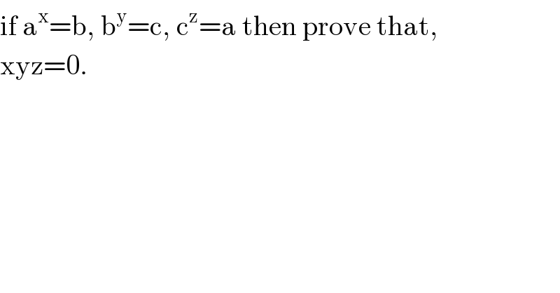 if a^x =b, b^y =c, c^z =a then prove that,  xyz=0.  