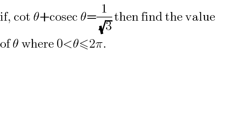 if, cot θ+cosec θ=(1/(√3)) then find the value  of θ where 0<θ≤2π.  
