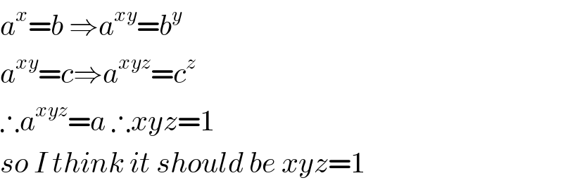 a^x =b ⇒a^(xy) =b^y   a^(xy) =c⇒a^(xyz) =c^z   ∴a^(xyz) =a ∴xyz=1   so I think it should be xyz=1  