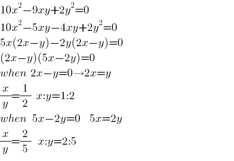 10x^2 −9xy+2y^2 =0  10x^2 −5xy−4xy+2y^2 =0  5x(2x−y)−2y(2x−y)=0  (2x−y)(5x−2y)=0  when  2x−y=0→2x=y  (x/y)=(1/2)   x:y=1:2  when   5x−2y=0     5x=2y  (x/y)=(2/5)    x:y=2:5  