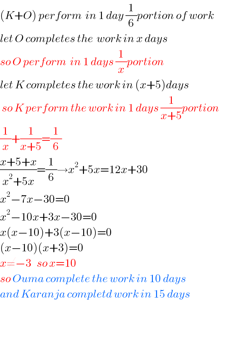 (K+O) perform  in 1 day (1/6)portion of work  let O completes the  work in x days  so O perform  in 1 days (1/x)portion  let K completes the work in (x+5)days   so K perform the work in 1 days (1/(x+5))portion  (1/x)+(1/(x+5))=(1/6)  ((x+5+x)/(x^2 +5x))=(1/6)→x^2 +5x=12x+30  x^2 −7x−30=0  x^2 −10x+3x−30=0  x(x−10)+3(x−10)=0  (x−10)(x+3)=0  x≠−3   so x=10  so Ouma complete the work in 10 days  and Karanja completd work in 15 days        