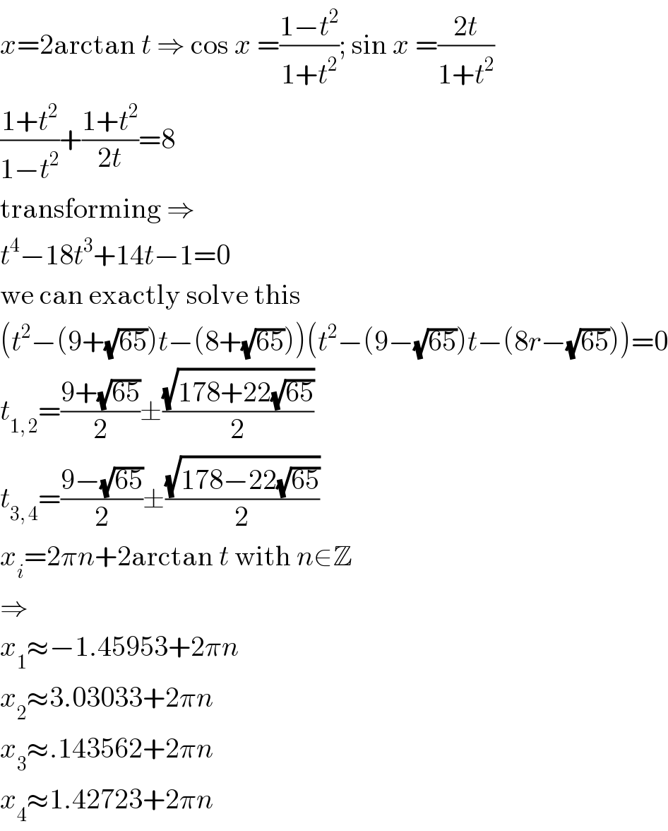 x=2arctan t ⇒ cos x =((1−t^2 )/(1+t^2 )); sin x =((2t)/(1+t^2 ))  ((1+t^2 )/(1−t^2 ))+((1+t^2 )/(2t))=8  transforming ⇒  t^4 −18t^3 +14t−1=0  we can exactly solve this  (t^2 −(9+(√(65)))t−(8+(√(65))))(t^2 −(9−(√(65)))t−(8r−(√(65))))=0  t_(1, 2) =((9+(√(65)))/2)±((√(178+22(√(65))))/2)  t_(3, 4) =((9−(√(65)))/2)±((√(178−22(√(65))))/2)  x_i =2πn+2arctan t with n∈Z  ⇒  x_1 ≈−1.45953+2πn  x_2 ≈3.03033+2πn  x_3 ≈.143562+2πn  x_4 ≈1.42723+2πn  