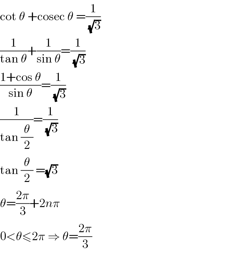 cot θ +cosec θ =(1/(√3))  (1/(tan θ))+(1/(sin θ))=(1/(√3))  ((1+cos θ)/(sin θ))=(1/(√3))  (1/(tan (θ/2)))=(1/(√3))  tan (θ/2) =(√3)  θ=((2π)/3)+2nπ  0<θ≤2π ⇒ θ=((2π)/3)  