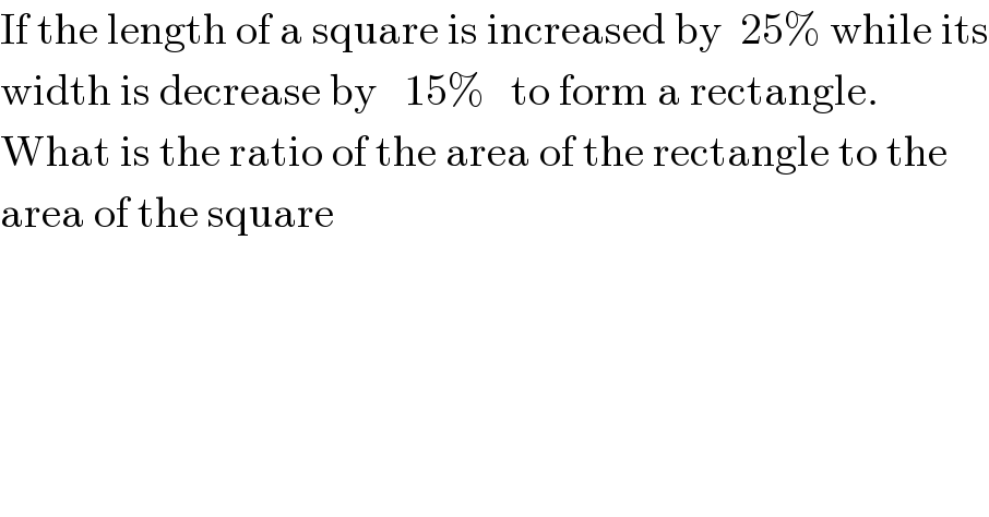 If the length of a square is increased by  25% while its  width is decrease by   15%   to form a rectangle.  What is the ratio of the area of the rectangle to the  area of the square  