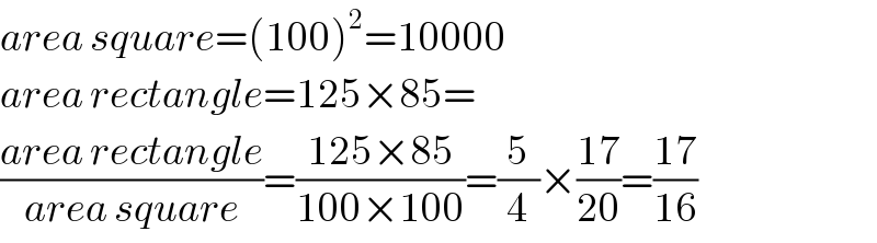 area square=(100)^2 =10000  area rectangle=125×85=  ((area rectangle)/(area square))=((125×85)/(100×100))=(5/4)×((17)/(20))=((17)/(16))  