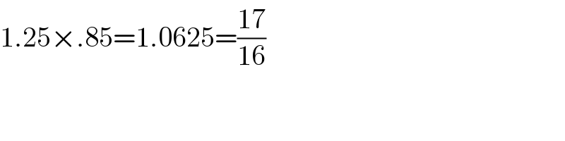 1.25×.85=1.0625=((17)/(16))  