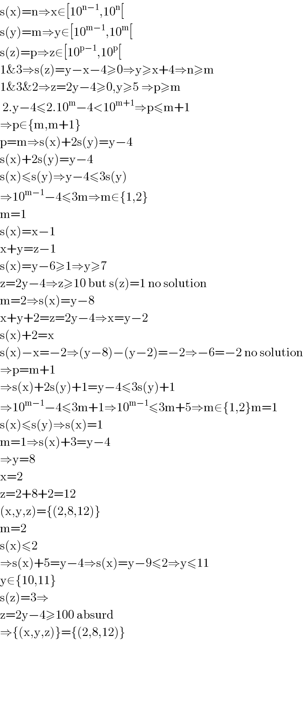 s(x)=n⇒x∈[10^(n−1) ,10^n [  s(y)=m⇒y∈[10^(m−1) ,10^m [  s(z)=p⇒z∈[10^(p−1) ,10^p [  1&3⇒s(z)=y−x−4≥0⇒y≥x+4⇒n≥m  1&3&2⇒z=2y−4≥0,y≥5 ⇒p≥m   2.y−4≤2.10^m −4<10^(m+1) ⇒p≤m+1  ⇒p∈{m,m+1}  p=m⇒s(x)+2s(y)=y−4  s(x)+2s(y)=y−4  s(x)≤s(y)⇒y−4≤3s(y)  ⇒10^(m−1) −4≤3m⇒m∈{1,2}  m=1  s(x)=x−1  x+y=z−1  s(x)=y−6≥1⇒y≥7  z=2y−4⇒z≥10 but s(z)=1 no solution  m=2⇒s(x)=y−8  x+y+2=z=2y−4⇒x=y−2  s(x)+2=x  s(x)−x=−2⇒(y−8)−(y−2)=−2⇒−6=−2 no solution  ⇒p=m+1  ⇒s(x)+2s(y)+1=y−4≤3s(y)+1  ⇒10^(m−1) −4≤3m+1⇒10^(m−1) ≤3m+5⇒m∈{1,2}m=1  s(x)≤s(y)⇒s(x)=1  m=1⇒s(x)+3=y−4  ⇒y=8  x=2  z=2+8+2=12  (x,y,z)={(2,8,12)}  m=2  s(x)≤2  ⇒s(x)+5=y−4⇒s(x)=y−9≤2⇒y≤11  y∈{10,11}  s(z)=3⇒  z=2y−4≥100 absurd  ⇒{(x,y,z)}={(2,8,12)}           
