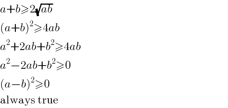 a+b≥2(√(ab))  (a+b)^2 ≥4ab  a^2 +2ab+b^2 ≥4ab  a^2 −2ab+b^2 ≥0  (a−b)^2 ≥0  always true  