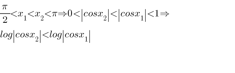 (π/2)<x_1 <x_2 <π⇒0<∣cosx_2 ∣<∣cosx_1 ∣<1⇒  log∣cosx_2 ∣<log∣cosx_1 ∣      