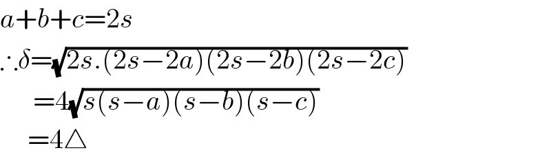a+b+c=2s  ∴δ=(√(2s.(2s−2a)(2s−2b)(2s−2c)))        =4(√(s(s−a)(s−b)(s−c)))       =4△  