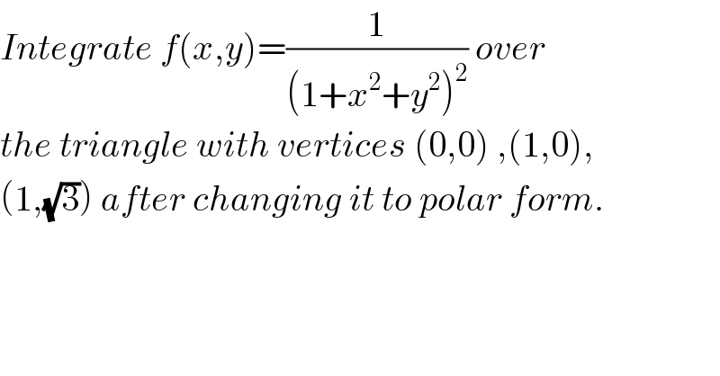 Integrate f(x,y)=(1/((1+x^2 +y^2 )^2 )) over  the triangle with vertices (0,0) ,(1,0),  (1,(√3)) after changing it to polar form.  