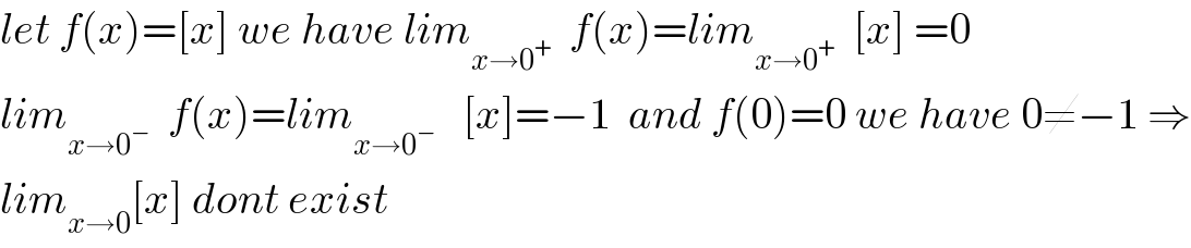 let f(x)=[x] we have lim_(x→0^+ )   f(x)=lim_(x→0^+ )   [x] =0  lim_(x→0^− )   f(x)=lim_(x→0^− )    [x]=−1  and f(0)=0 we have 0≠−1 ⇒  lim_(x→0) [x] dont exist  