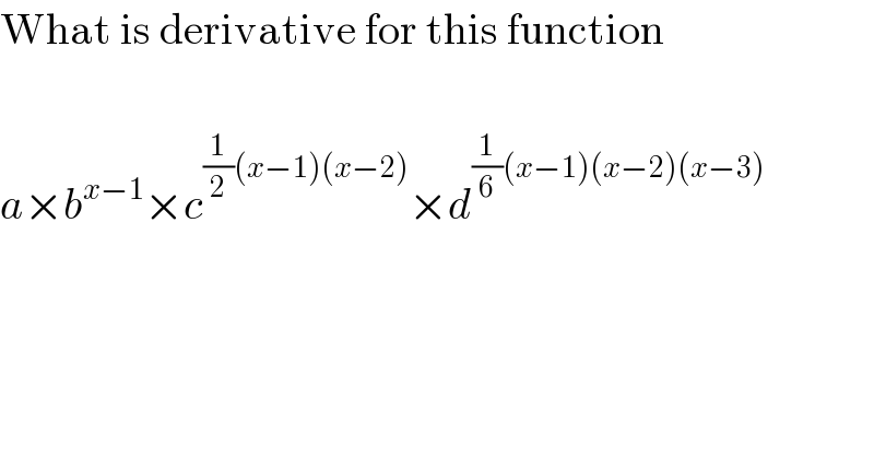 What is derivative for this function     a×b^(x−1) ×c^((1/2)(x−1)(x−2)) ×d^((1/6)(x−1)(x−2)(x−3))   