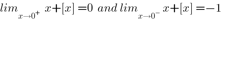 lim_(x→0^+ )   x+[x] =0  and lim_(x→0^− )  x+[x] =−1  