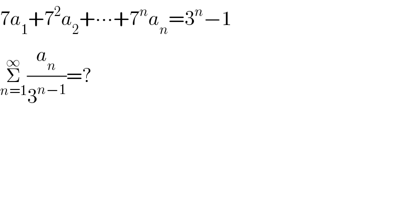 7a_1 +7^2 a_2 +∙∙∙+7^n a_n =3^n −1  Σ_(n=1) ^∞ (a_n /3^(n−1) )=?  