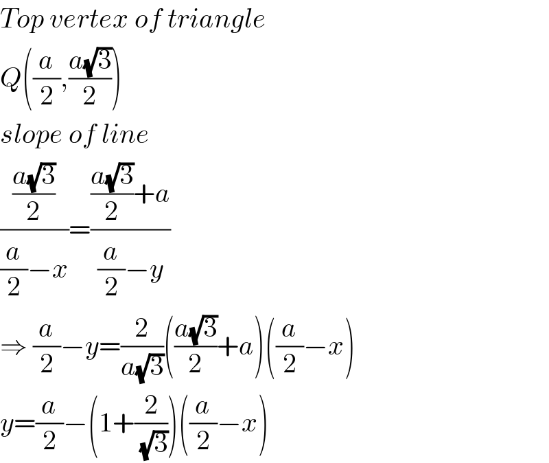 Top vertex of triangle   Q((a/2),((a(√3))/2))  slope of line  (((a(√3))/2)/((a/2)−x))=((((a(√3))/2)+a)/((a/2)−y))  ⇒ (a/2)−y=(2/(a(√3)))(((a(√3))/2)+a)((a/2)−x)  y=(a/2)−(1+(2/(√3)))((a/2)−x)  