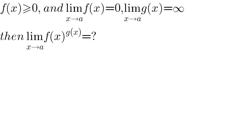 f(x)≥0, and lim_(x→a) f(x)=0,lim_(x→a) g(x)=∞  then lim_(x→a) f(x)^(g(x)) =?  