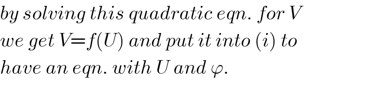 by solving this quadratic eqn. for V  we get V=f(U) and put it into (i) to  have an eqn. with U and ϕ.  