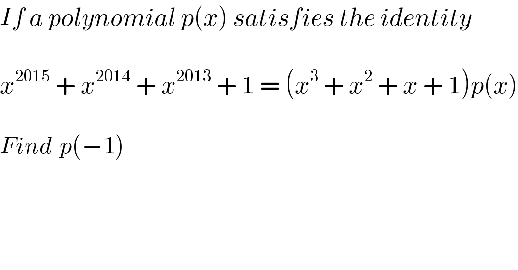 If a polynomial p(x) satisfies the identity    x^(2015)  + x^(2014)  + x^(2013)  + 1 = (x^3  + x^2  + x + 1)p(x)    Find  p(−1)  